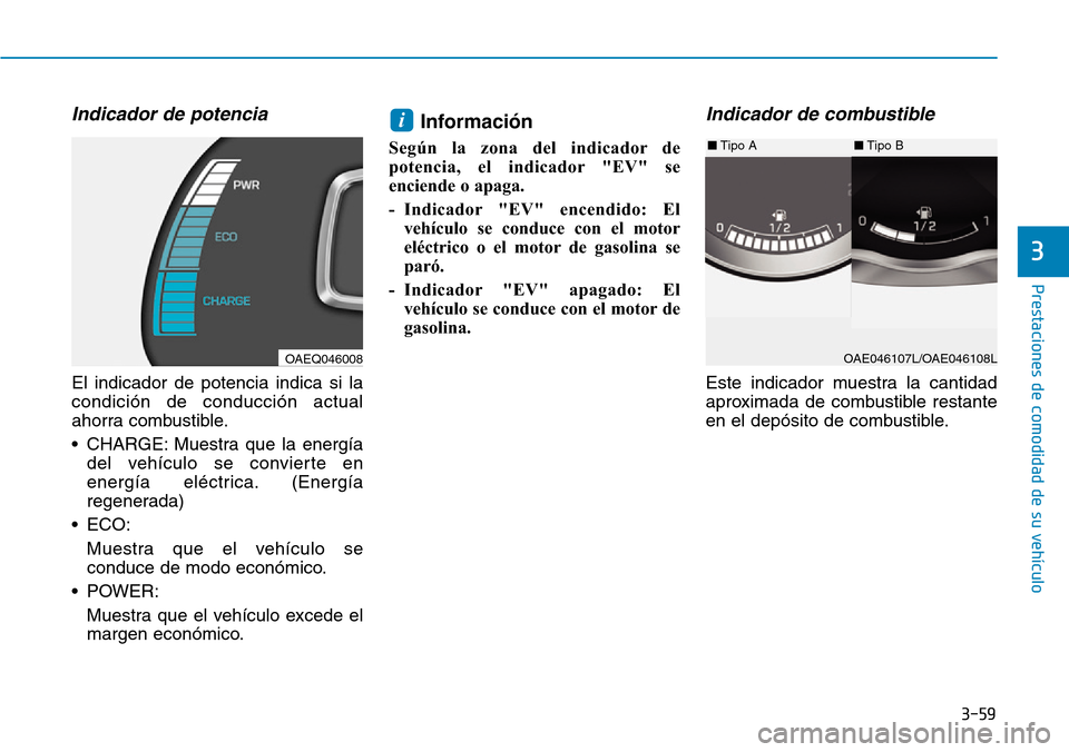 Hyundai Ioniq Plug-in Hybrid 2019  Manual del propietario (in Spanish) 3-59
Prestaciones de comodidad de su vehículo 
3
Indicador de potencia
El indicador de potencia indica si la
condición de conducción actual
ahorra combustible.
• CHARGE: Muestra que la energía
d