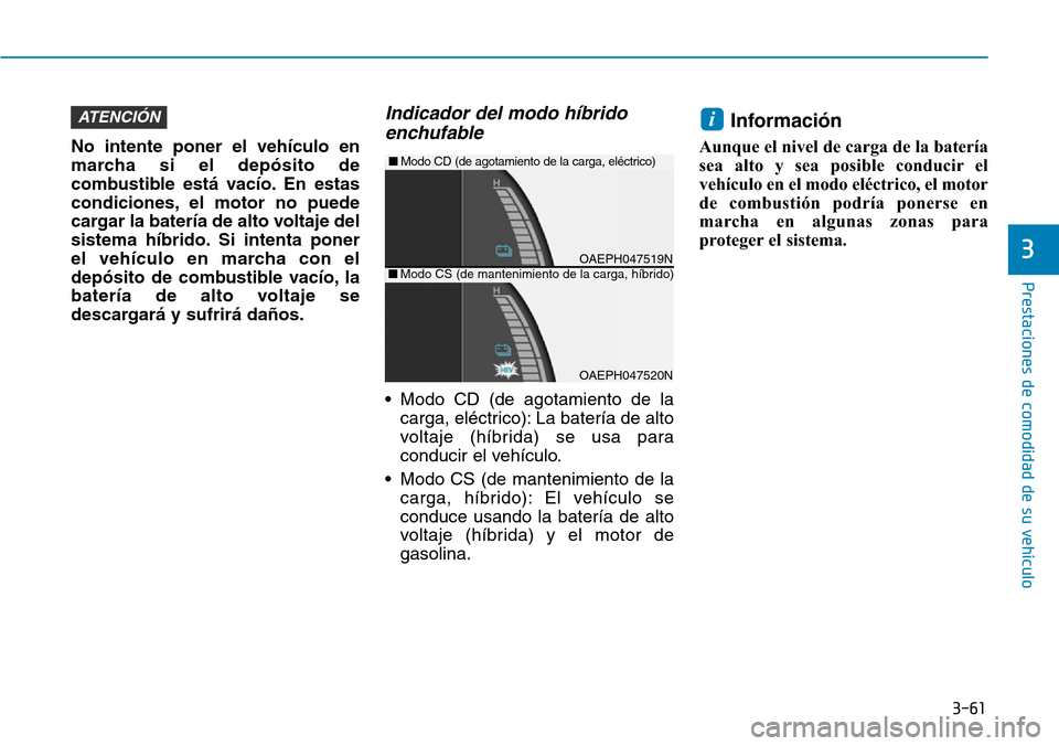 Hyundai Ioniq Plug-in Hybrid 2019  Manual del propietario (in Spanish) 3-61
Prestaciones de comodidad de su vehículo 
3
No intente poner el vehículo en
marcha si el depósito de
combustible está vacío. En estas
condiciones, el motor no puede
cargar la batería de alt