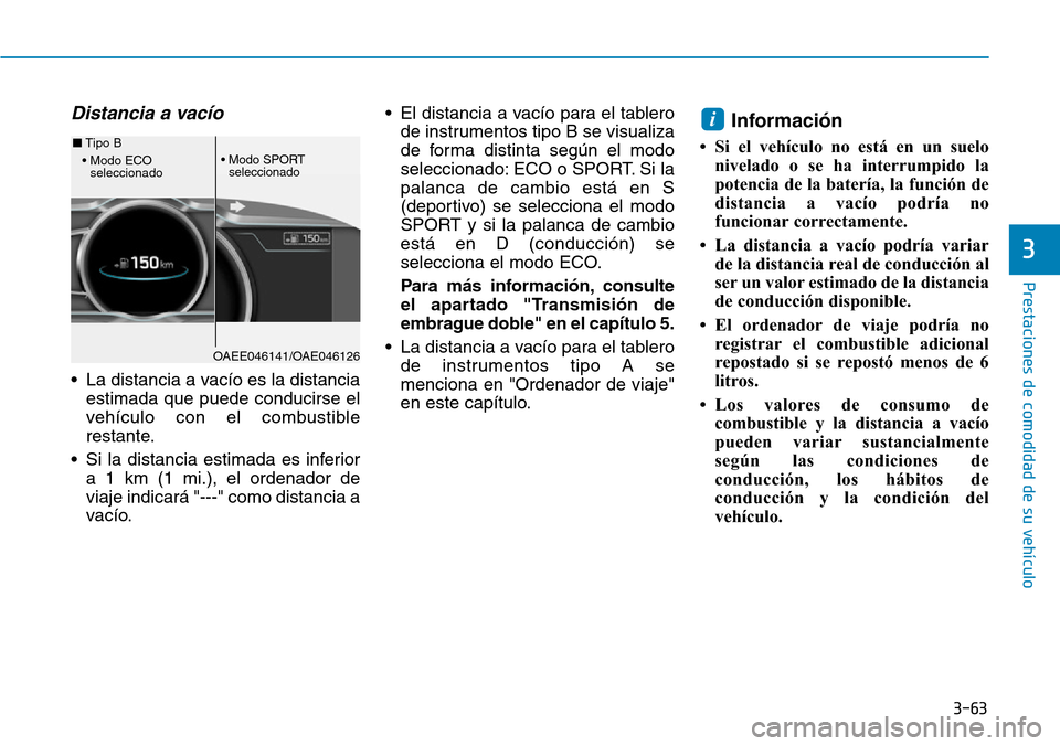Hyundai Ioniq Plug-in Hybrid 2019  Manual del propietario (in Spanish) 3-63
Prestaciones de comodidad de su vehículo 
3
Distancia a vacío
• La distancia a vacío es la distancia
estimada que puede conducirse el
vehículo con el combustible
restante.
• Si la distanc