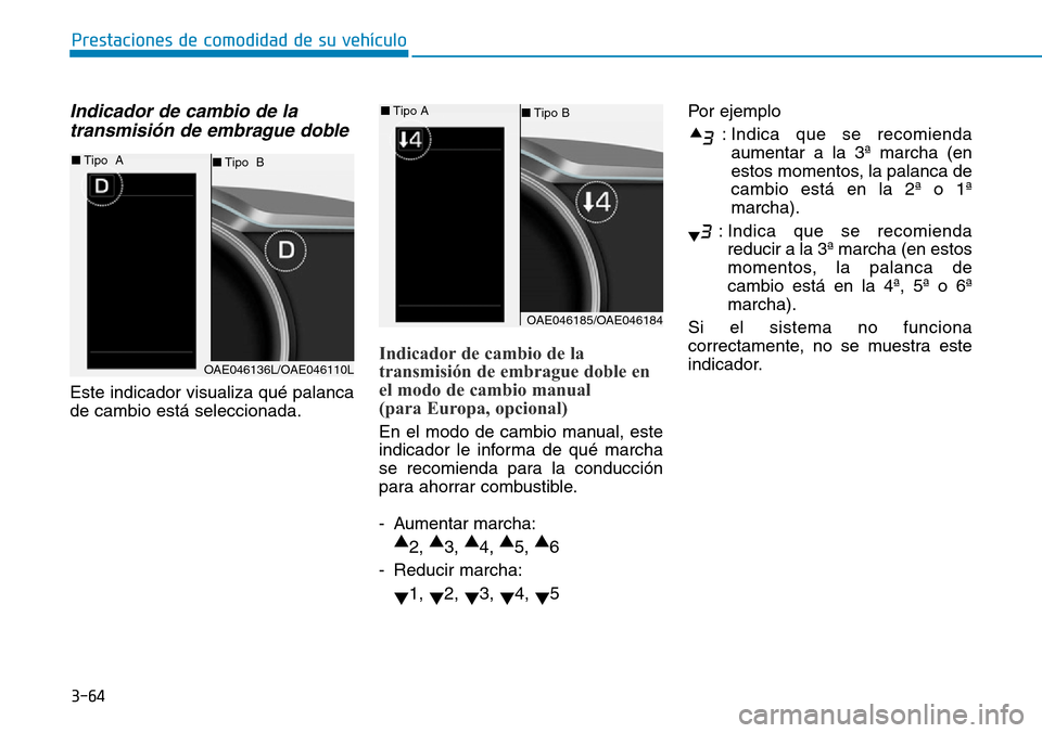 Hyundai Ioniq Plug-in Hybrid 2019  Manual del propietario (in Spanish) 3-64
Prestaciones de comodidad de su vehículo 
Indicador de cambio de la
transmisión de embrague doble
Este indicador visualiza qué palanca
de cambio está seleccionada.
Indicador de cambio de la
t