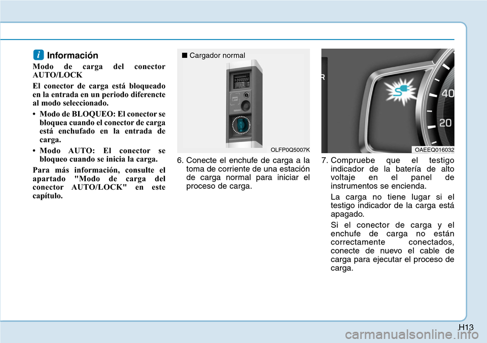 Hyundai Ioniq Plug-in Hybrid 2019 Manual del propietario (in Spanish) H13
Información
Modo de carga del conector
AUTO/LOCK
El conector de carga está bloqueado
en la entrada en un periodo diferencte
al modo seleccionado.
• Modo de BLOQUEO: El conector se
bloquea cua Hyundai Ioniq Plug-in Hybrid 2019 Manual del propietario (in Spanish) H13
Información
Modo de carga del conector
AUTO/LOCK
El conector de carga está bloqueado
en la entrada en un periodo diferencte
al modo seleccionado.
• Modo de BLOQUEO: El conector se
bloquea cua