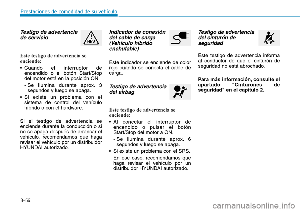 Hyundai Ioniq Plug-in Hybrid 2019 Manual del propietario (in Spanish) 3-66
Prestaciones de comodidad de su vehÃculo
Testigo de advertencia
de servicio
Este testigo de advertencia se
enciende:
• Cuando el interruptor de
encendido o el botón Start/Stop
del motor està Hyundai Ioniq Plug-in Hybrid 2019 Manual del propietario (in Spanish) 3-66
Prestaciones de comodidad de su vehÃculo
Testigo de advertencia
de servicio
Este testigo de advertencia se
enciende:
• Cuando el interruptor de
encendido o el botón Start/Stop
del motor estÃ