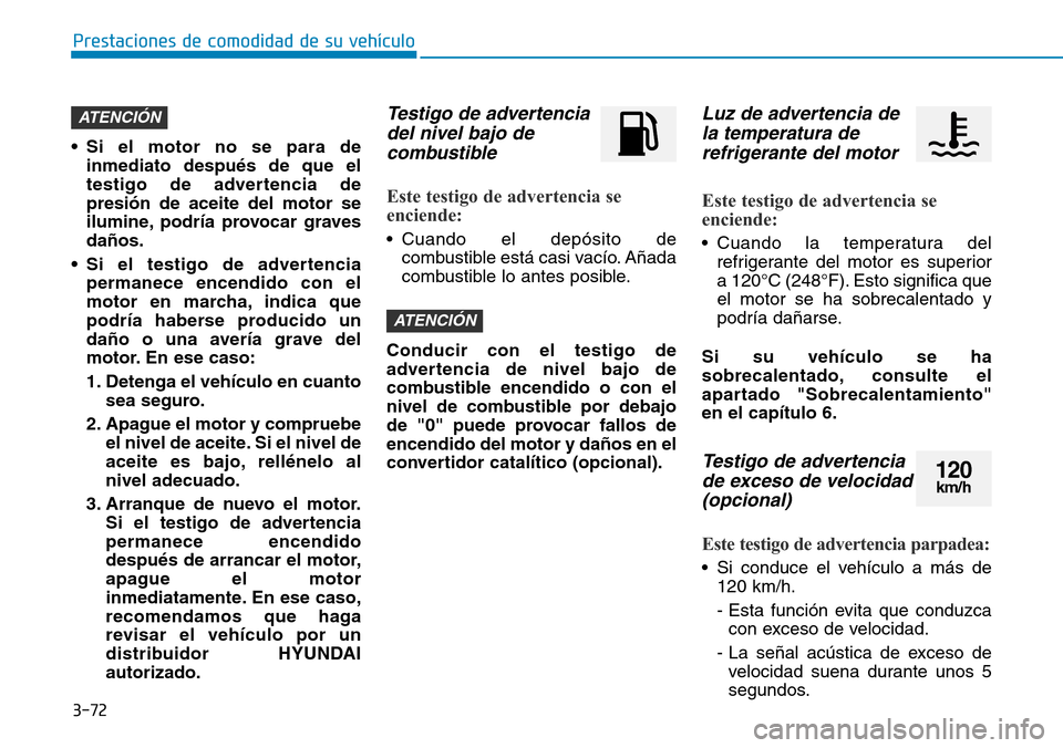 Hyundai Ioniq Plug-in Hybrid 2019 Manual del propietario (in Spanish) 3-72
Prestaciones de comodidad de su vehÃculo
• Si el motor no se para de
inmediato después de que el
testigo de advertencia de
presión de aceite del motor se
ilumine, podrÃa provocar graves
da Hyundai Ioniq Plug-in Hybrid 2019 Manual del propietario (in Spanish) 3-72
Prestaciones de comodidad de su vehÃculo
• Si el motor no se para de
inmediato después de que el
testigo de advertencia de
presión de aceite del motor se
ilumine, podrÃa provocar graves
da