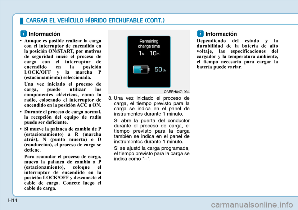 Hyundai Ioniq Plug-in Hybrid 2019 Manual del propietario (in Spanish) H14
Información
• Aunque es posible realizar la carga
con el interruptor de encendido en
la posición ON/START, por motivos
de seguridad inicie el proceso de
carga con el interruptor de
encendido Hyundai Ioniq Plug-in Hybrid 2019 Manual del propietario (in Spanish) H14
Información
• Aunque es posible realizar la carga
con el interruptor de encendido en
la posición ON/START, por motivos
de seguridad inicie el proceso de
carga con el interruptor de
encendido