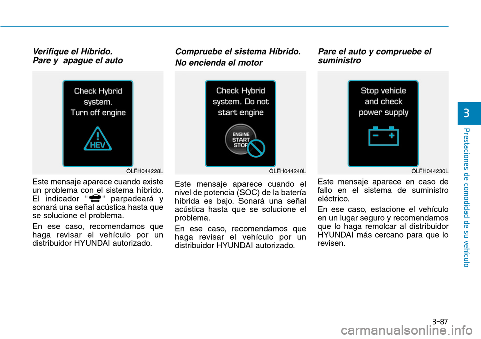 Hyundai Ioniq Plug-in Hybrid 2019 Manual del propietario (in Spanish) 3-87
Prestaciones de comodidad de su vehÃculo
3
Verifique el HÃbrido.
Pare y apague el auto
Este mensaje aparece cuando existe
un problema con el sistema hÃbrido.
El indicador " " parpadeará y
s Hyundai Ioniq Plug-in Hybrid 2019 Manual del propietario (in Spanish) 3-87
Prestaciones de comodidad de su vehÃculo
3
Verifique el HÃbrido.
Pare y apague el auto
Este mensaje aparece cuando existe
un problema con el sistema hÃbrido.
El indicador " " parpadeará y
s