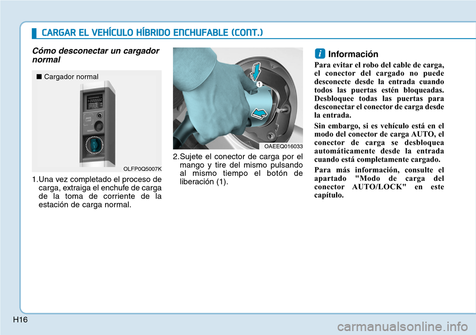 Hyundai Ioniq Plug-in Hybrid 2019 Manual del propietario (in Spanish) H16
Cómo desconectar un cargador
normal
1.Una vez completado el proceso de
carga, extraiga el enchufe de carga
de la toma de corriente de la
estación de carga normal.2.Sujete el conector de carga po Hyundai Ioniq Plug-in Hybrid 2019 Manual del propietario (in Spanish) H16
Cómo desconectar un cargador
normal
1.Una vez completado el proceso de
carga, extraiga el enchufe de carga
de la toma de corriente de la
estación de carga normal.2.Sujete el conector de carga po