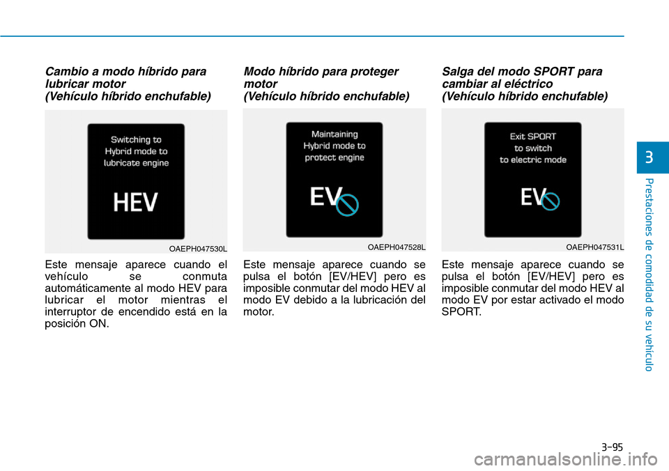 Hyundai Ioniq Plug-in Hybrid 2019 Manual del propietario (in Spanish) 3-95
Prestaciones de comodidad de su vehículo
3
Cambio a modo híbrido para
lubricar motor
(Vehículo híbrido enchufable)
Este mensaje aparece cuando el
vehículo se conmuta
automáticamente al mo Hyundai Ioniq Plug-in Hybrid 2019 Manual del propietario (in Spanish) 3-95
Prestaciones de comodidad de su vehículo
3
Cambio a modo híbrido para
lubricar motor
(Vehículo híbrido enchufable)
Este mensaje aparece cuando el
vehículo se conmuta
automáticamente al mo
