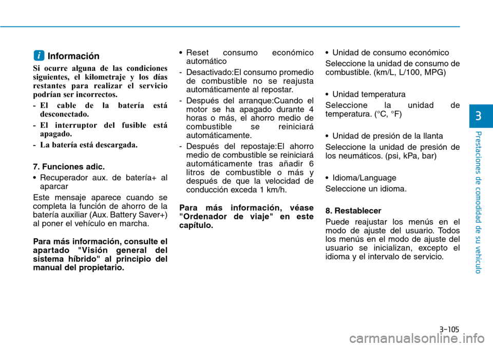 Hyundai Ioniq Plug-in Hybrid 2019 Manual del propietario (in Spanish) 3-105
Prestaciones de comodidad de su vehículo
3
Información
Si ocurre alguna de las condiciones
siguientes, el kilometraje y los días
restantes para realizar el servicio
podrían ser incorrectos Hyundai Ioniq Plug-in Hybrid 2019 Manual del propietario (in Spanish) 3-105
Prestaciones de comodidad de su vehículo
3
Información
Si ocurre alguna de las condiciones
siguientes, el kilometraje y los días
restantes para realizar el servicio
podrían ser incorrectos