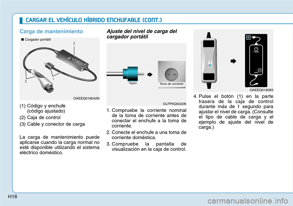 Hyundai Ioniq Plug-in Hybrid 2019 Manual del propietario (in Spanish) H18
Carga de mantenimiento
(1) Código y enchufe
(código ajustado)
(2) Caja de control
(3) Cable y conector de carga
La carga de mantenimiento puede
aplicarse cuando la carga normal no
esté disponi Hyundai Ioniq Plug-in Hybrid 2019 Manual del propietario (in Spanish) H18
Carga de mantenimiento
(1) Código y enchufe
(código ajustado)
(2) Caja de control
(3) Cable y conector de carga
La carga de mantenimiento puede
aplicarse cuando la carga normal no
esté disponi