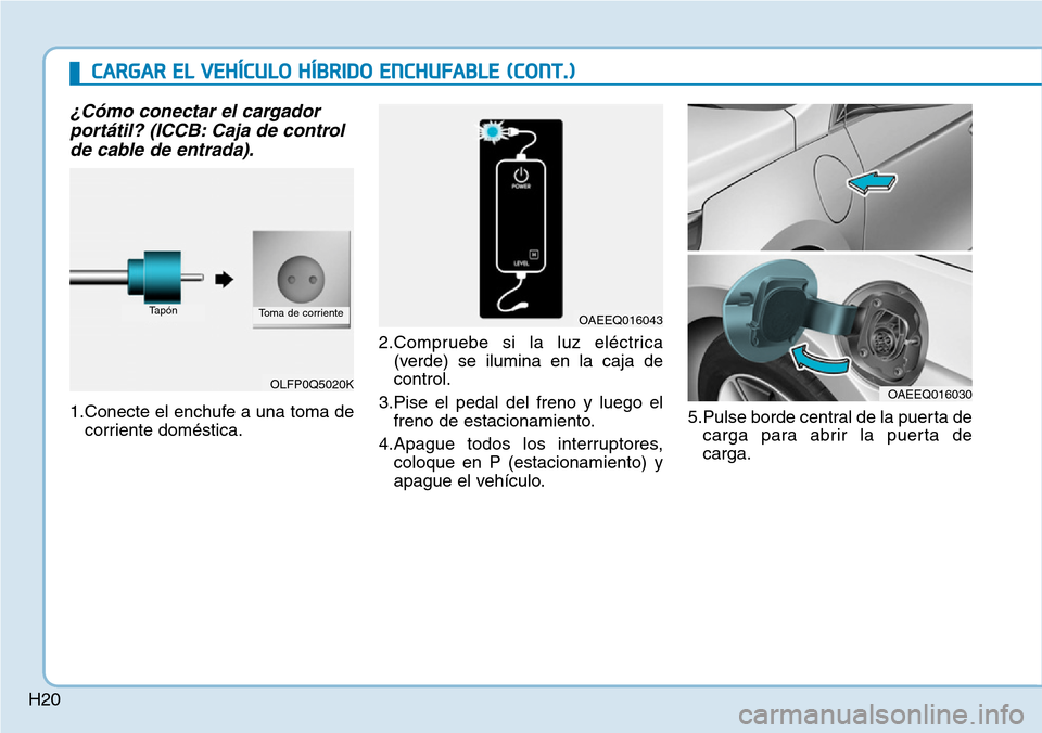Hyundai Ioniq Plug-in Hybrid 2019 Manual del propietario (in Spanish) H20
¿Cómo conectar el cargador
portátil? (ICCB: Caja de control
de cable de entrada).
1.Conecte el enchufe a una toma de
corriente doméstica.2.Compruebe si la luz eléctrica
(verde) se ilumina en Hyundai Ioniq Plug-in Hybrid 2019 Manual del propietario (in Spanish) H20
¿Cómo conectar el cargador
portátil? (ICCB: Caja de control
de cable de entrada).
1.Conecte el enchufe a una toma de
corriente doméstica.2.Compruebe si la luz eléctrica
(verde) se ilumina en