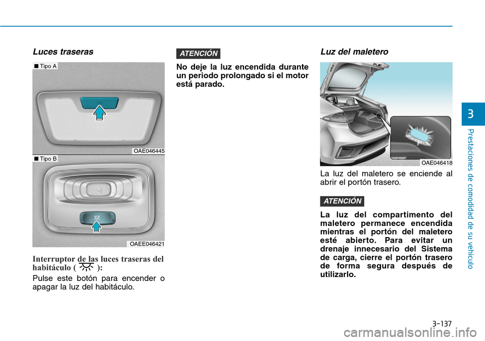 Hyundai Ioniq Plug-in Hybrid 2019 Manual del propietario (in Spanish) 3-137
Prestaciones de comodidad de su vehículo
3
Luces traseras
Interruptor de las luces traseras del
habitáculo ( ):
Pulse este botón para encender o
apagar la luz del habitáculo.No deje la lu Hyundai Ioniq Plug-in Hybrid 2019 Manual del propietario (in Spanish) 3-137
Prestaciones de comodidad de su vehículo
3
Luces traseras
Interruptor de las luces traseras del
habitáculo ( ):
Pulse este botón para encender o
apagar la luz del habitáculo.No deje la lu