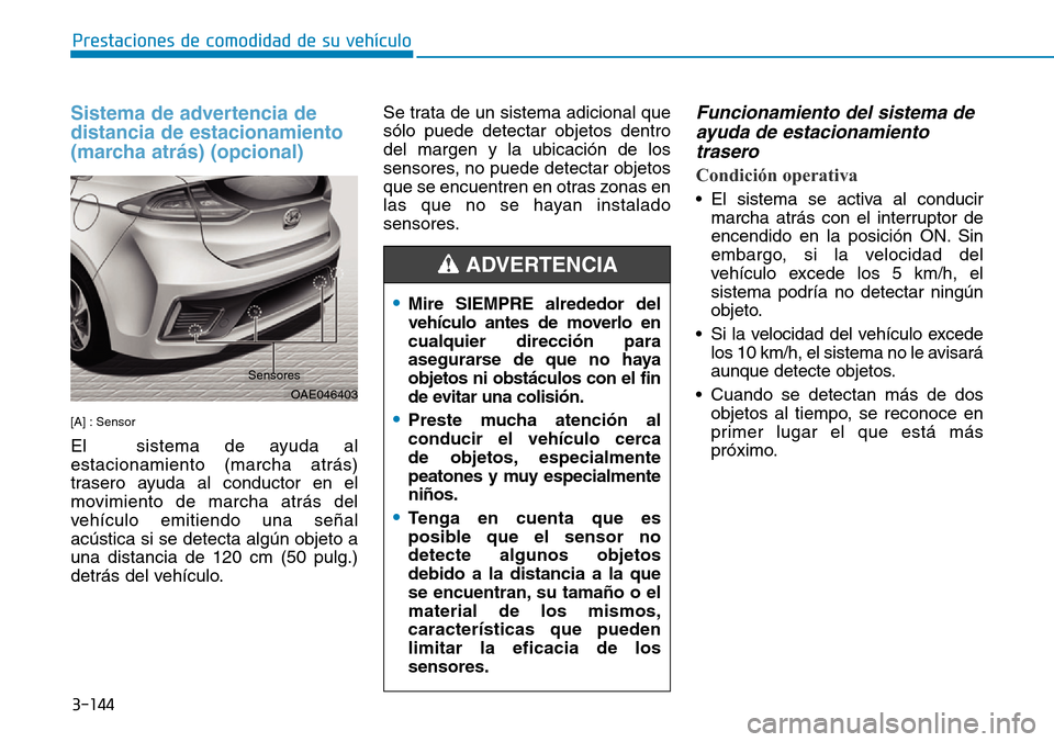 Hyundai Ioniq Plug-in Hybrid 2019  Manual del propietario (in Spanish) 3-144
Prestaciones de comodidad de su vehículo 
Sistema de advertencia de
distancia de estacionamiento
(marcha atrás) (opcional)
[A] : Sensor
El  sistema de ayuda al
estacionamiento (marcha atrás)
