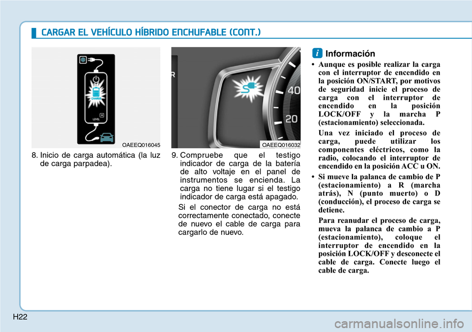 Hyundai Ioniq Plug-in Hybrid 2019  Manual del propietario (in Spanish) H228. Inicio de carga automática (la luz
de carga parpadea).9. Compruebe que el testigo
indicador de carga de la batería
de alto voltaje en el panel de
instrumentos se encienda. La
carga no tiene lu