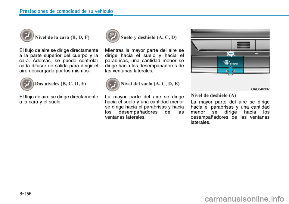 Hyundai Ioniq Plug-in Hybrid 2019 Manual del propietario (in Spanish) 3-156
Prestaciones de comodidad de su vehículo
Nivel de la cara (B, D, F)
El flujo de aire se dirige directamente
a la parte superior del cuerpo y la
cara. Además, se puede controlar
cada difusor Hyundai Ioniq Plug-in Hybrid 2019 Manual del propietario (in Spanish) 3-156
Prestaciones de comodidad de su vehículo
Nivel de la cara (B, D, F)
El flujo de aire se dirige directamente
a la parte superior del cuerpo y la
cara. Además, se puede controlar
cada difusor