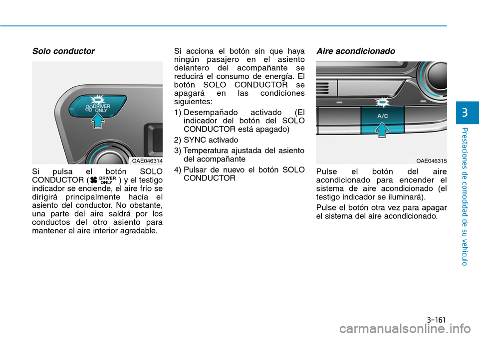Hyundai Ioniq Plug-in Hybrid 2019 Manual del propietario (in Spanish) 3-161
Prestaciones de comodidad de su vehículo
3
Solo conductor
Si pulsa el botón SOLO
CONDUCTOR ( ) y el testigo
indicador se enciende, el aire frío se
dirigirá principalmente hacia el
asiento d Hyundai Ioniq Plug-in Hybrid 2019 Manual del propietario (in Spanish) 3-161
Prestaciones de comodidad de su vehículo
3
Solo conductor
Si pulsa el botón SOLO
CONDUCTOR ( ) y el testigo
indicador se enciende, el aire frío se
dirigirá principalmente hacia el
asiento d