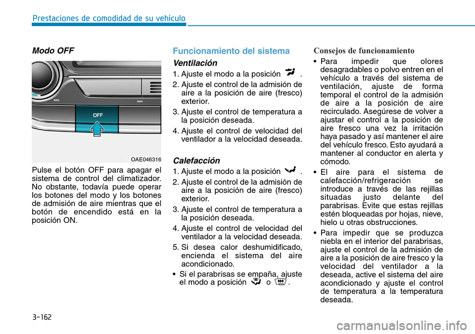 Hyundai Ioniq Plug-in Hybrid 2019 Manual del propietario (in Spanish) 3-162
Prestaciones de comodidad de su vehículo
Modo OFF
Pulse el botón OFF para apagar el
sistema de control del climatizador.
No obstante, todavía puede operar
los botones del modo y los botones
Hyundai Ioniq Plug-in Hybrid 2019 Manual del propietario (in Spanish) 3-162
Prestaciones de comodidad de su vehículo
Modo OFF
Pulse el botón OFF para apagar el
sistema de control del climatizador.
No obstante, todavía puede operar
los botones del modo y los botones