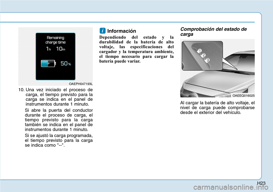 Hyundai Ioniq Plug-in Hybrid 2019  Manual del propietario (in Spanish) H23
10. Una vez iniciado el proceso de
carga, el tiempo previsto para la
carga se indica en el panel de
instrumentos durante 1 minuto.
Si abre la puerta del conductor
durante el proceso de carga, el
t