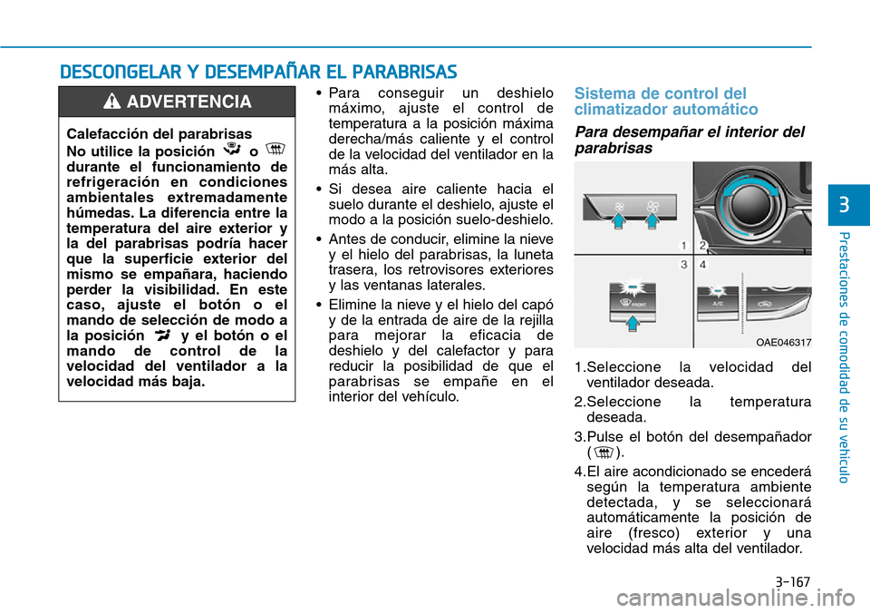 Hyundai Ioniq Plug-in Hybrid 2019 Manual del propietario (in Spanish) 3-167
Prestaciones de comodidad de su vehículo
3
• Para conseguir un deshielo
máximo, ajuste el control de
temperatura a la posición máxima
derecha/más caliente y el control
de la velocidad de Hyundai Ioniq Plug-in Hybrid 2019 Manual del propietario (in Spanish) 3-167
Prestaciones de comodidad de su vehículo
3
• Para conseguir un deshielo
máximo, ajuste el control de
temperatura a la posición máxima
derecha/más caliente y el control
de la velocidad de