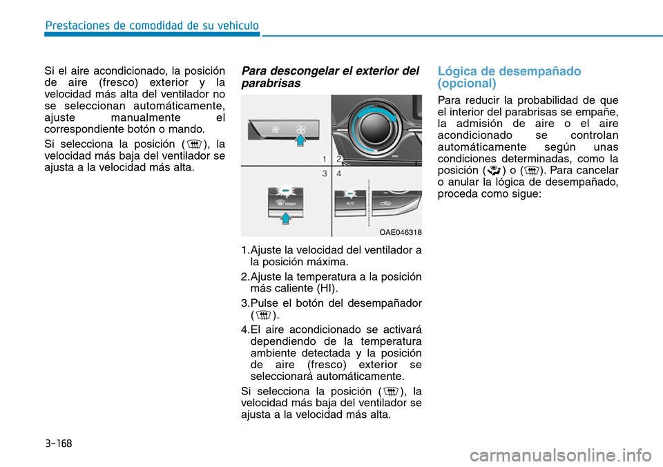 Hyundai Ioniq Plug-in Hybrid 2019 Manual del propietario (in Spanish) 3-168
Prestaciones de comodidad de su vehículo
Si el aire acondicionado, la posición
de aire (fresco) exterior y la
velocidad más alta del ventilador no
se seleccionan automáticamente,
ajuste man Hyundai Ioniq Plug-in Hybrid 2019 Manual del propietario (in Spanish) 3-168
Prestaciones de comodidad de su vehículo
Si el aire acondicionado, la posición
de aire (fresco) exterior y la
velocidad más alta del ventilador no
se seleccionan automáticamente,
ajuste man