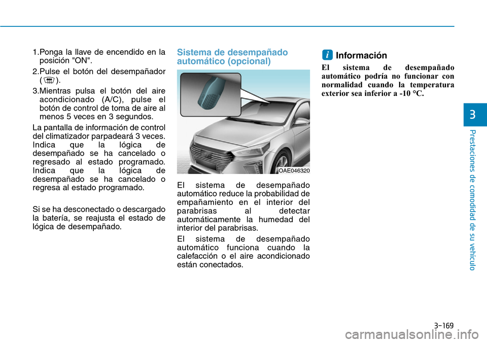 Hyundai Ioniq Plug-in Hybrid 2019 Manual del propietario (in Spanish) 3-169
Prestaciones de comodidad de su vehículo
3
1.Ponga la llave de encendido en la
posición "ON".
2.Pulse el botón del desempañador
().
3.Mientras pulsa el botón del aire
acondicionado (A/C), Hyundai Ioniq Plug-in Hybrid 2019 Manual del propietario (in Spanish) 3-169
Prestaciones de comodidad de su vehículo
3
1.Ponga la llave de encendido en la
posición "ON".
2.Pulse el botón del desempañador
().
3.Mientras pulsa el botón del aire
acondicionado (A/C),