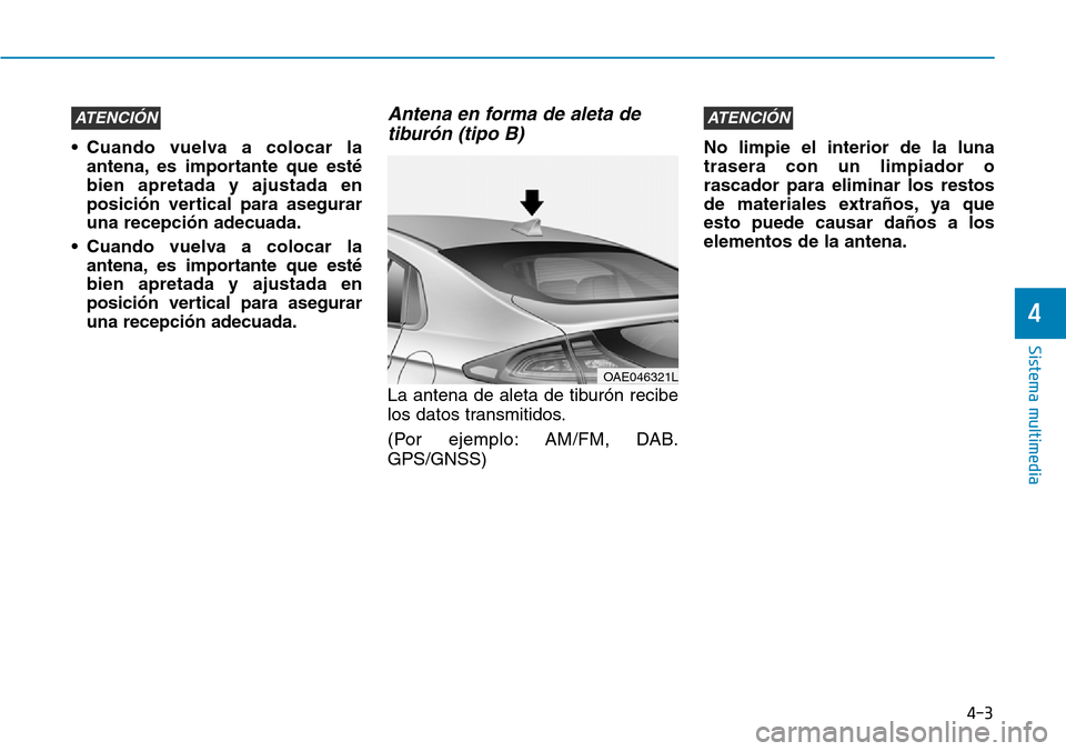 Hyundai Ioniq Plug-in Hybrid 2019 Manual del propietario (in Spanish) 4-3
Sistema multimedia
4
• Cuando vuelva a colocar la
antena, es importante que esté
bien apretada y ajustada en
posición vertical para asegurar
una recepción adecuada.
• Cuando vuelva a coloca Hyundai Ioniq Plug-in Hybrid 2019 Manual del propietario (in Spanish) 4-3
Sistema multimedia
4
• Cuando vuelva a colocar la
antena, es importante que esté
bien apretada y ajustada en
posición vertical para asegurar
una recepción adecuada.
• Cuando vuelva a coloca