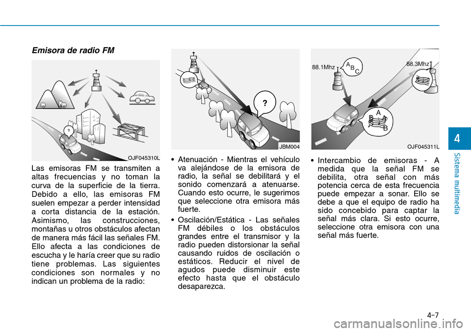 Hyundai Ioniq Plug-in Hybrid 2019 Manual del propietario (in Spanish) 4-7
Sistema multimedia
4
Emisora de radio FM
Las emisoras FM se transmiten a
altas frecuencias y no toman la
curva de la superficie de la tierra.
Debido a ello, las emisoras FM
suelen empezar a perder Hyundai Ioniq Plug-in Hybrid 2019 Manual del propietario (in Spanish) 4-7
Sistema multimedia
4
Emisora de radio FM
Las emisoras FM se transmiten a
altas frecuencias y no toman la
curva de la superficie de la tierra.
Debido a ello, las emisoras FM
suelen empezar a perder