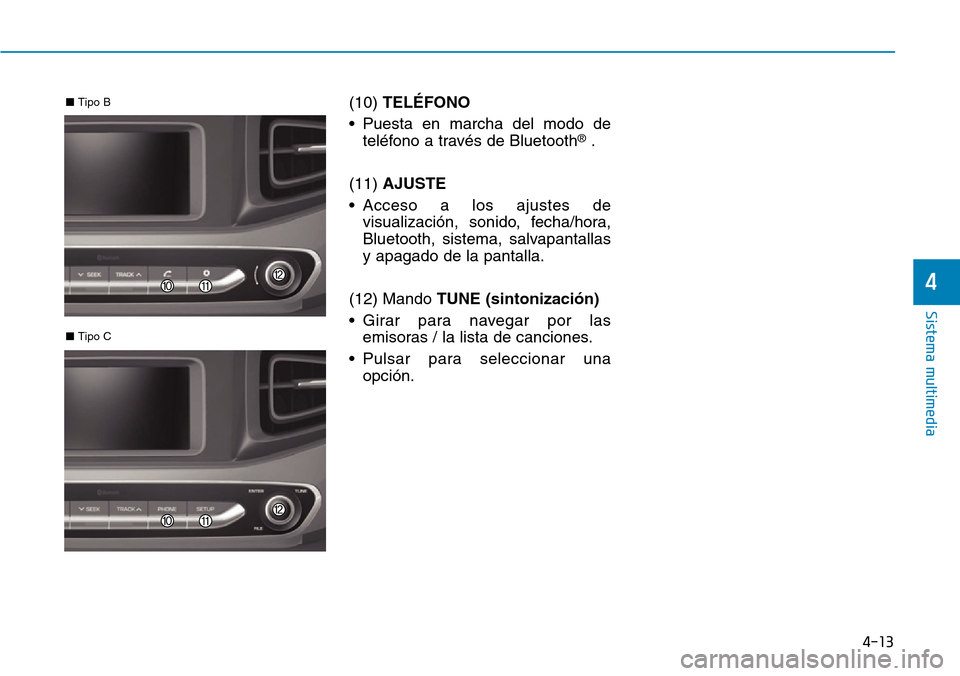 Hyundai Ioniq Plug-in Hybrid 2019 Manual del propietario (in Spanish) 4-13
Sistema multimedia
4
(10) TELÉFONO
• Puesta en marcha del modo de
teléfono a través de Bluetooth
®.
(11) AJUSTE
• Acceso a los ajustes de
visualización, sonido, fecha/hora,
Bluetooth, si Hyundai Ioniq Plug-in Hybrid 2019 Manual del propietario (in Spanish) 4-13
Sistema multimedia
4
(10) TELÉFONO
• Puesta en marcha del modo de
teléfono a través de Bluetooth
®.
(11) AJUSTE
• Acceso a los ajustes de
visualización, sonido, fecha/hora,
Bluetooth, si