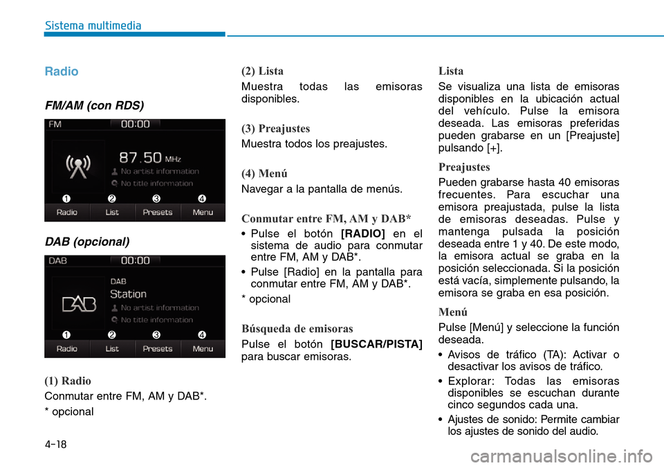 Hyundai Ioniq Plug-in Hybrid 2019 Manual del propietario (in Spanish) 4-18
Sistema multimedia
Radio
FM/AM (con RDS)
DAB (opcional)
(1) Radio
Conmutar entre FM, AM y DAB*.
* opcional
(2) Lista
Muestra todas las emisoras
disponibles.
(3) Preajustes
Muestra todos los prea Hyundai Ioniq Plug-in Hybrid 2019 Manual del propietario (in Spanish) 4-18
Sistema multimedia
Radio
FM/AM (con RDS)
DAB (opcional)
(1) Radio
Conmutar entre FM, AM y DAB*.
* opcional
(2) Lista
Muestra todas las emisoras
disponibles.
(3) Preajustes
Muestra todos los prea