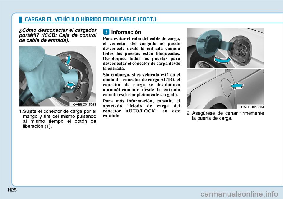 Hyundai Ioniq Plug-in Hybrid 2019  Manual del propietario (in Spanish) H28
¿Cómo desconectar el cargador
portátil? (ICCB: Caja de control
de cable de entrada).
1.Sujete el conector de carga por el
mango y tire del mismo pulsando
al mismo tiempo el botón de
liberació