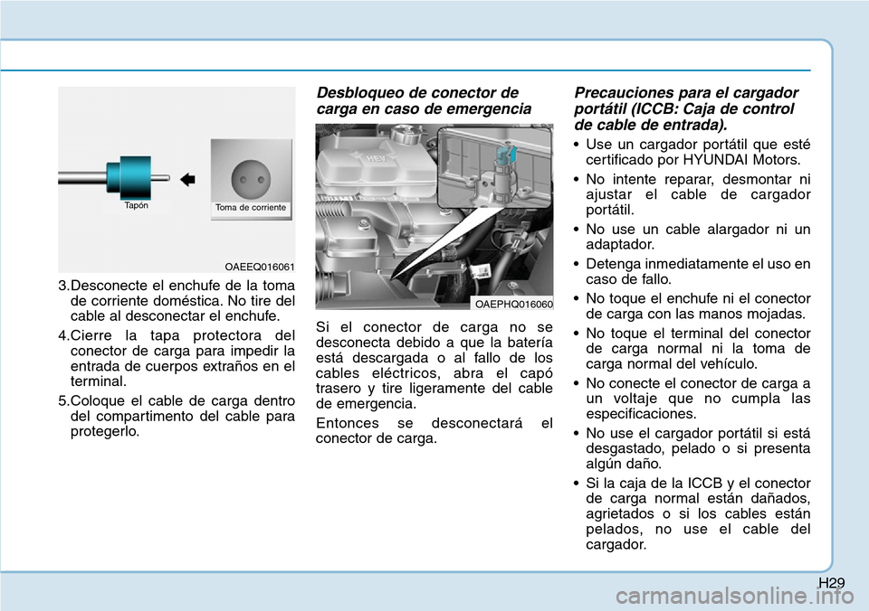 Hyundai Ioniq Plug-in Hybrid 2019  Manual del propietario (in Spanish) H29
3.Desconecte el enchufe de la toma
de corriente doméstica. No tire del
cable al desconectar el enchufe.
4.Cierre la tapa protectora del
conector de carga para impedir la
entrada de cuerpos extra