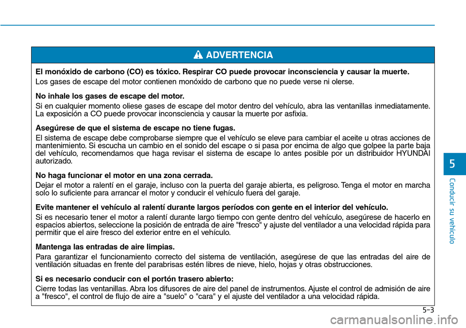 Hyundai Ioniq Plug-in Hybrid 2019 Manual del propietario (in Spanish) 5-3
Conducir su vehículo
5
El monóxido de carbono (CO) es tóxico. Respirar CO puede provocar inconsciencia y causar la muerte.
Los gases de escape del motor contienen monóxido de carbono que no pu Hyundai Ioniq Plug-in Hybrid 2019 Manual del propietario (in Spanish) 5-3
Conducir su vehículo
5
El monóxido de carbono (CO) es tóxico. Respirar CO puede provocar inconsciencia y causar la muerte.
Los gases de escape del motor contienen monóxido de carbono que no pu