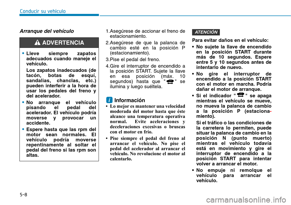 Hyundai Ioniq Plug-in Hybrid 2019 Manual del propietario (in Spanish) 5-8
Arranque del vehículo1.Asegúrese de accionar el freno de
estacionamiento.
2.Asegúrese de que la palanca de
cambio esté en la posición P
(estacionamiento).
3.Pise el pedal del freno.
4.Gire el Hyundai Ioniq Plug-in Hybrid 2019 Manual del propietario (in Spanish) 5-8
Arranque del vehículo1.Asegúrese de accionar el freno de
estacionamiento.
2.Asegúrese de que la palanca de
cambio esté en la posición P
(estacionamiento).
3.Pise el pedal del freno.
4.Gire el