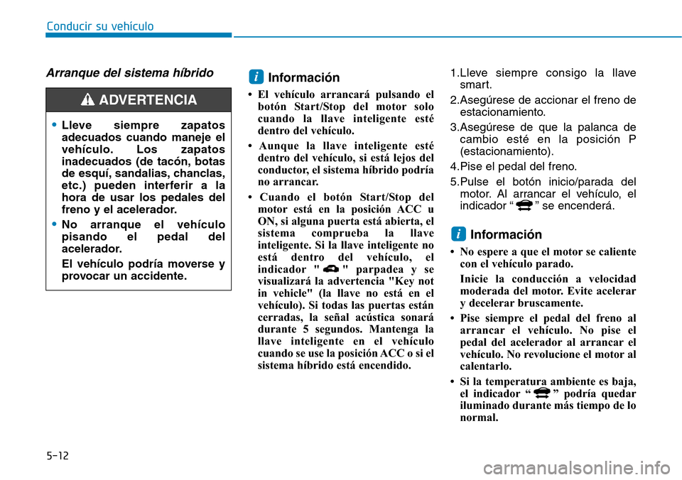 Hyundai Ioniq Plug-in Hybrid 2019  Manual del propietario (in Spanish) 5-12
Conducir su vehículo
Arranque del sistema híbridoInformación
• El vehículo arrancará pulsando el
botón Start/Stop del motor solo
cuando la llave inteligente esté
dentro del vehículo.
