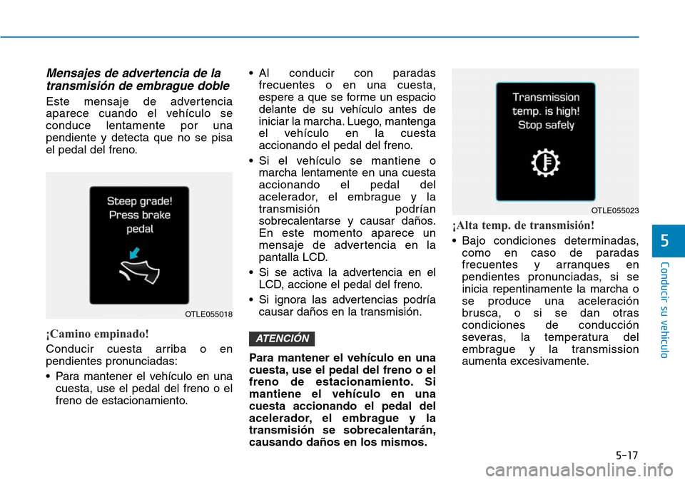 Hyundai Ioniq Plug-in Hybrid 2019  Manual del propietario (in Spanish) 5-17
Conducir su vehículo
5
Mensajes de advertencia de la
transmisión de embrague doble
Este mensaje de advertencia
aparece cuando el vehículo se
conduce lentamente por una
pendiente y detecta que 