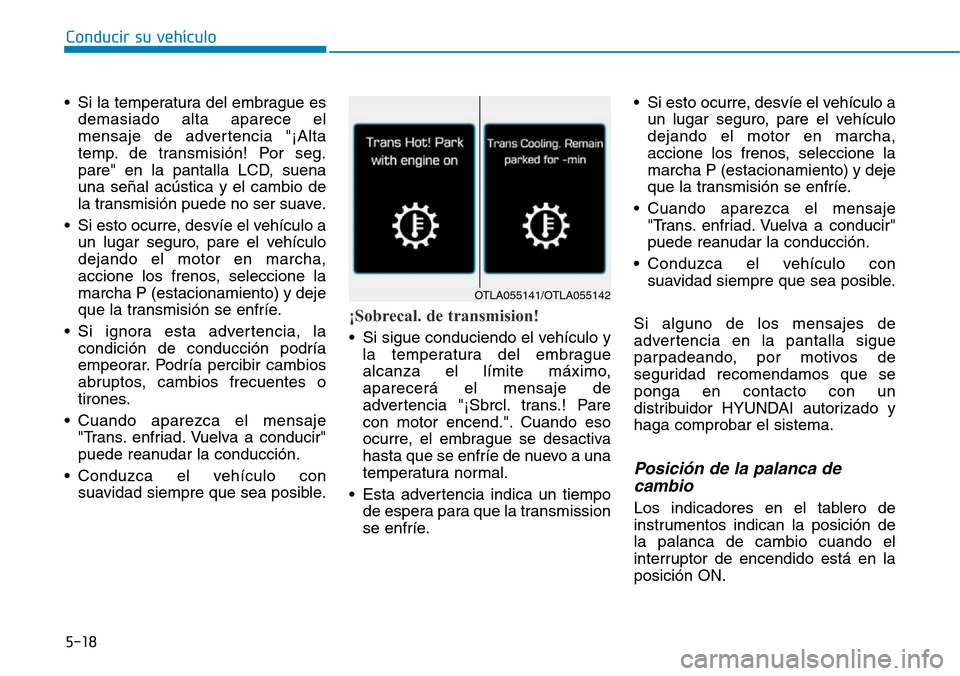 Hyundai Ioniq Plug-in Hybrid 2019  Manual del propietario (in Spanish) Conducir su vehículo
5-18
• Si la temperatura del embrague es
demasiado alta aparece el
mensaje de advertencia "¡Alta
temp. de transmisión! Por seg.
pare" en la pantalla LCD, suena
una señal ac
