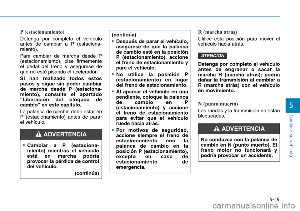 Hyundai Ioniq Plug-in Hybrid 2019  Manual del propietario (in Spanish) 5-19
Conducir su vehículo
5
P (estacionamiento)
Detenga por completo el vehículo
antes de cambiar a P (estaciona-
miento).
Para cambiar de marcha desde P
(estacionamiento), pise firmemente
el pedal 
