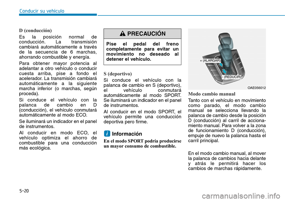Hyundai Ioniq Plug-in Hybrid 2019  Manual del propietario (in Spanish) Conducir su vehículo
5-20
D (conducción)
Es la posición normal de
conducción. La transmisión
cambiará automáticamente a través
de la secuencia de 6 marchas,
ahorrando combustible y energía.
P