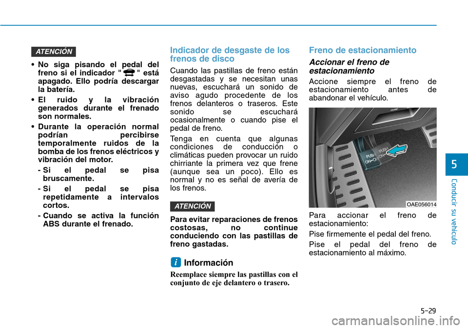 Hyundai Ioniq Plug-in Hybrid 2019  Manual del propietario (in Spanish) 5-29
Conducir su vehículo
5
• No siga pisando el pedal del
freno si el indicador " " está
apagado. Ello podría descargar
la batería.
• El ruido y la vibración
generados durante el frenado
son