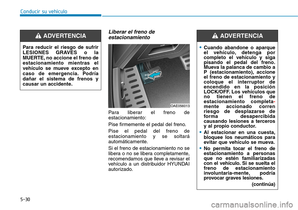 Hyundai Ioniq Plug-in Hybrid 2019  Manual del propietario (in Spanish) Conducir su vehículo
5-30
Liberar el freno de
estacionamiento
Para liberar el freno de
estacionamiento:
Pise firmemente el pedal del freno.
Pise el pedal del freno de
estacionamiento y se soltará
au