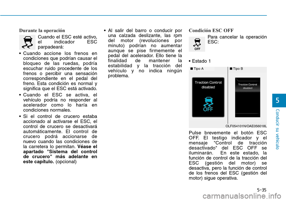 Hyundai Ioniq Plug-in Hybrid 2019  Manual del propietario (in Spanish) 5-35
Conducir su vehículo
5
Durante la operación 
Cuando el ESC esté activo,
el indicador ESC
parpadeará:
• Cuando accione los frenos en
condiciones que podrían causar el
bloqueo de las ruedas,