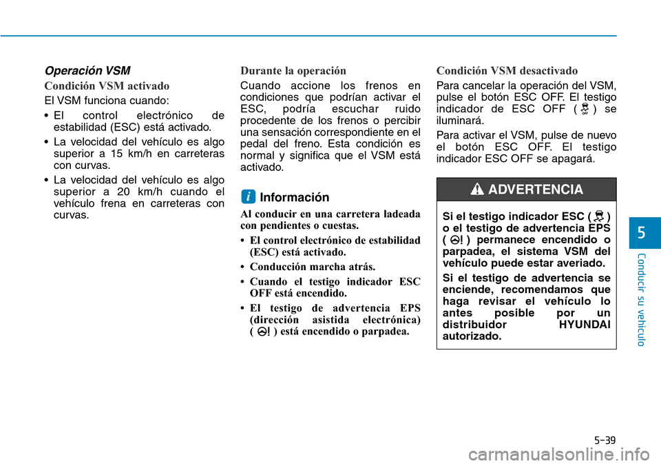Hyundai Ioniq Plug-in Hybrid 2019  Manual del propietario (in Spanish) 5-39
Conducir su vehículo
5
Operación VSM
Condición VSM activado
El VSM funciona cuando:
• El control electrónico de
estabilidad (ESC) está activado.
• La velocidad del vehículo es algo
supe