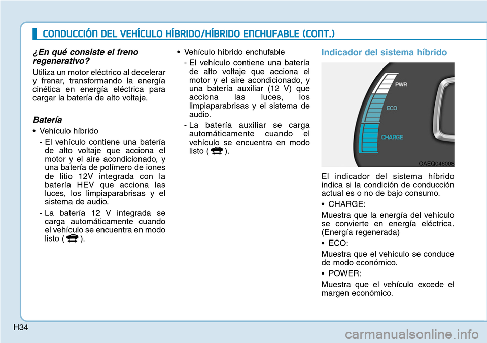 Hyundai Ioniq Plug-in Hybrid 2019  Manual del propietario (in Spanish) H34
¿En qué consiste el freno
regenerativo?
Utiliza un motor eléctrico al decelerar
y frenar, transformando la energía
cinética en energía eléctrica para
cargar la batería de alto voltaje.
Bat