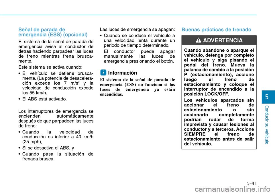 Hyundai Ioniq Plug-in Hybrid 2019  Manual del propietario (in Spanish) 5-41
Conducir su vehículo
5
Señal de parada de
emergencia (ESS) (opcional)
El sistema de la señal de parada de
emergencia avisa al conductor de
detrás haciendo parpadear las luces
de freno mientra