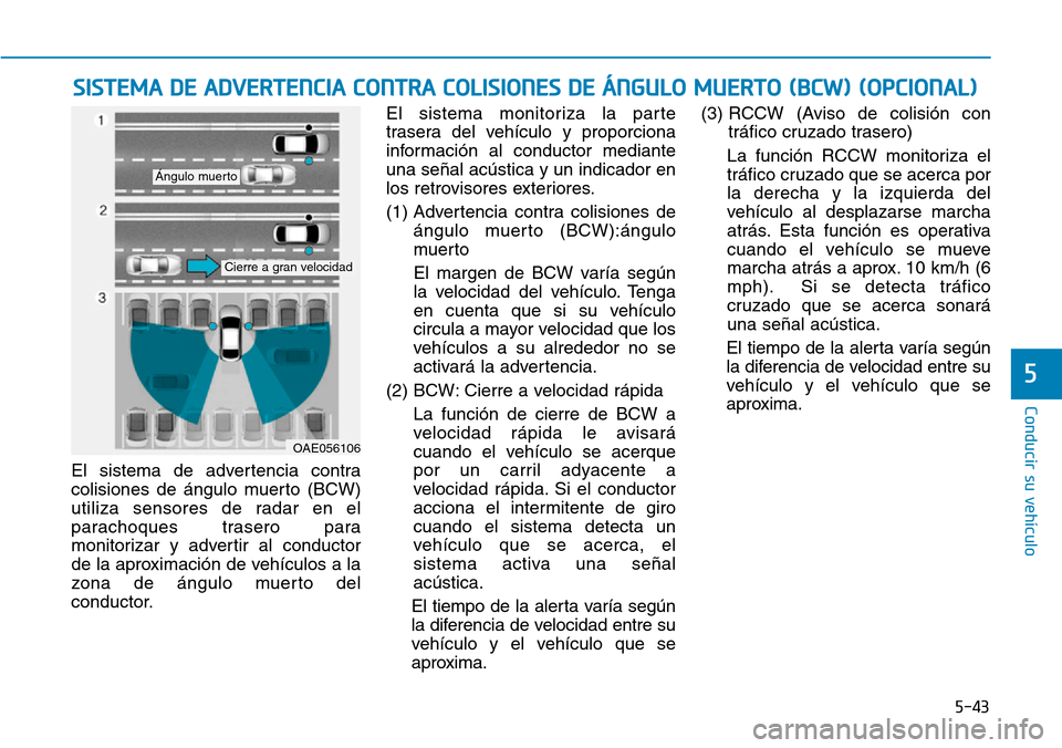 Hyundai Ioniq Plug-in Hybrid 2019  Manual del propietario (in Spanish) 5-43
Conducir su vehículo
5
El sistema de advertencia contra
colisiones de ángulo muerto (BCW)
utiliza sensores de radar en el
parachoques trasero para
monitorizar y advertir al conductor
de la apro