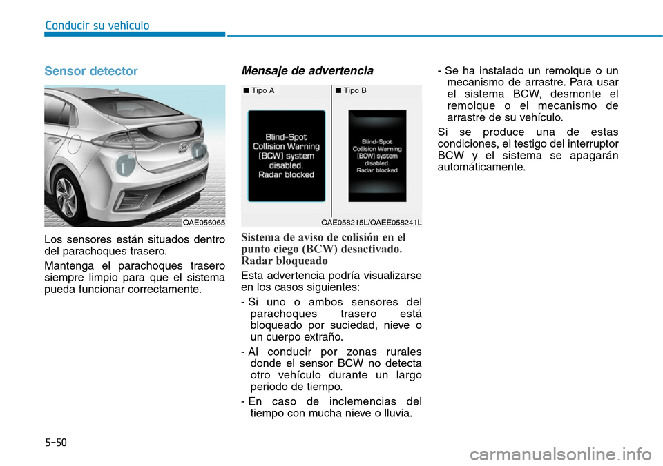 Hyundai Ioniq Plug-in Hybrid 2019  Manual del propietario (in Spanish) Conducir su vehículo
5-50
Sensor detector 
Los sensores están situados dentro
del parachoques trasero.
Mantenga el parachoques trasero
siempre limpio para que el sistema
pueda funcionar correctament