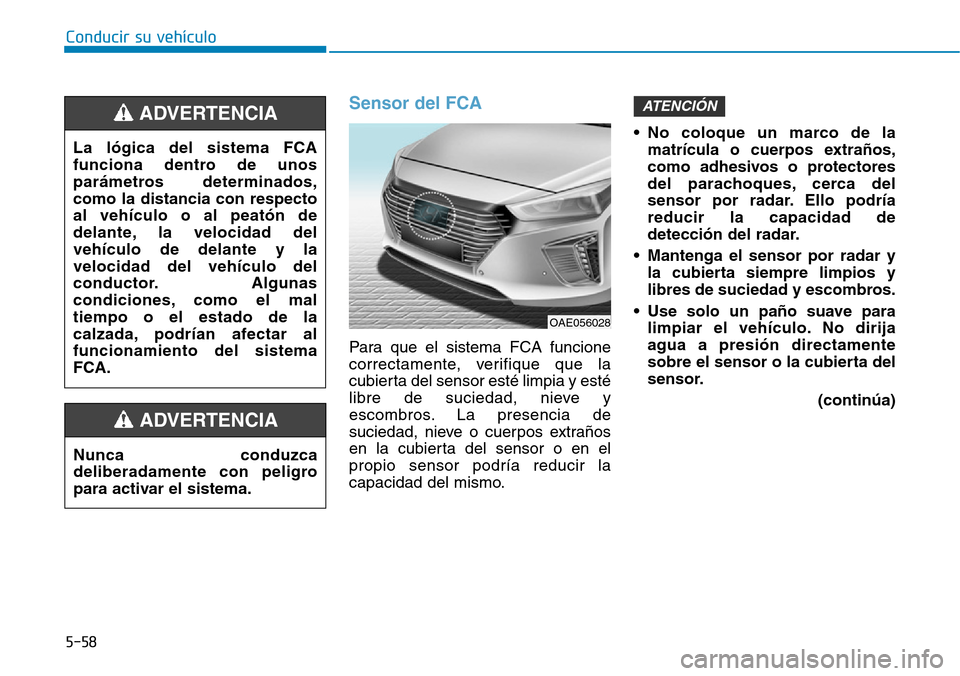 Hyundai Ioniq Plug-in Hybrid 2019 Manual del propietario (in Spanish) Conducir su vehículo
5-58
Sensor del FCA
Para que el sistema FCA funcione
correctamente, verifique que la
cubierta del sensor esté limpia y esté
libre de suciedad, nieve y
escombros. La presencia d Hyundai Ioniq Plug-in Hybrid 2019 Manual del propietario (in Spanish) Conducir su vehículo
5-58
Sensor del FCA
Para que el sistema FCA funcione
correctamente, verifique que la
cubierta del sensor esté limpia y esté
libre de suciedad, nieve y
escombros. La presencia d