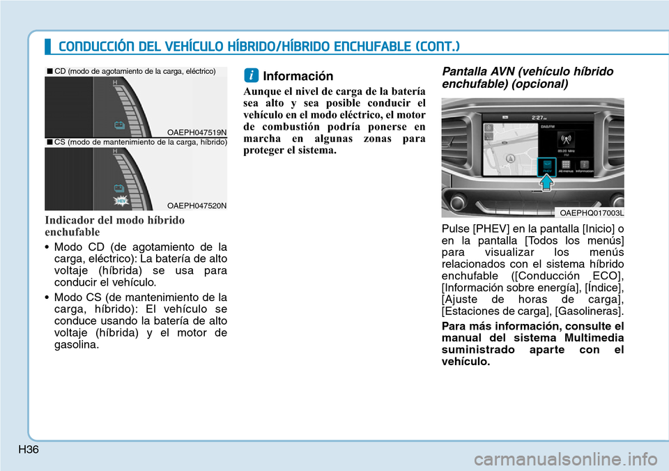 Hyundai Ioniq Plug-in Hybrid 2019  Manual del propietario (in Spanish) H36
Indicador del modo híbrido
enchufable
• Modo CD (de agotamiento de la
carga, eléctrico): La batería de alto
voltaje (híbrida) se usa para
conducir el vehículo.
• Modo CS (de mantenimiento