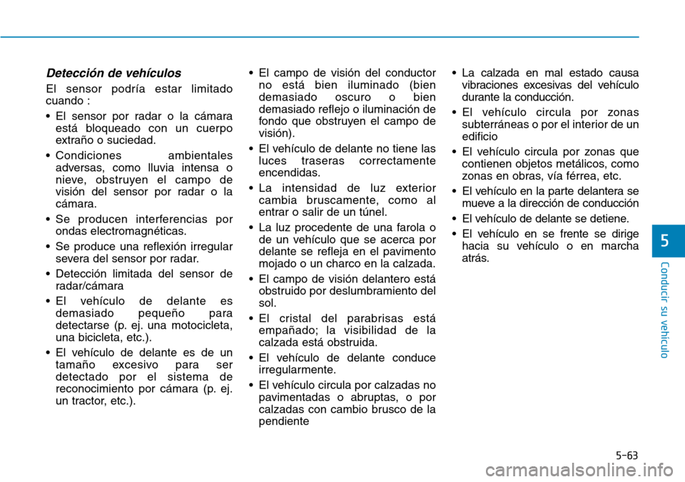 Hyundai Ioniq Plug-in Hybrid 2019  Manual del propietario (in Spanish) Detección de vehículos
El sensor podría estar limitado
cuando :
• El sensor por radar o la cámara
está bloqueado con un cuerpo
extraño o suciedad.
• Condiciones ambientales
adversas, como ll
