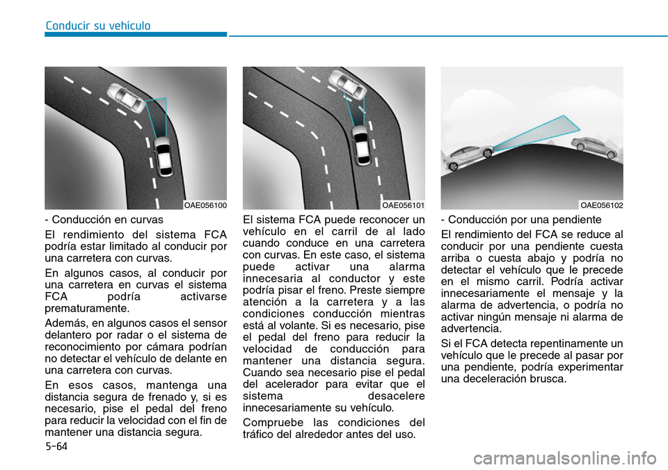 Hyundai Ioniq Plug-in Hybrid 2019  Manual del propietario (in Spanish) Conducir su vehículo
5-64
- Conducción en curvas
El rendimiento del sistema FCA
podría estar limitado al conducir por
una carretera con curvas.
En algunos casos, al conducir por
una carretera en cu