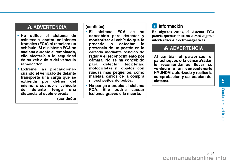Hyundai Ioniq Plug-in Hybrid 2019  Manual del propietario (in Spanish) 5-67
Conducir su vehículo
5
Información 
En algunos casos, el sistema FCA
podría quedar anulado si está sujeto a
interferencias electromagnéticas.
i
•No utilice el sistema de
asistencia contra 